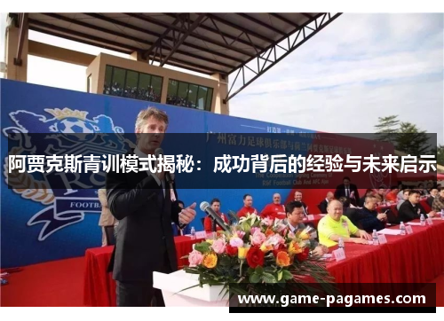 阿贾克斯青训模式揭秘：成功背后的经验与未来启示