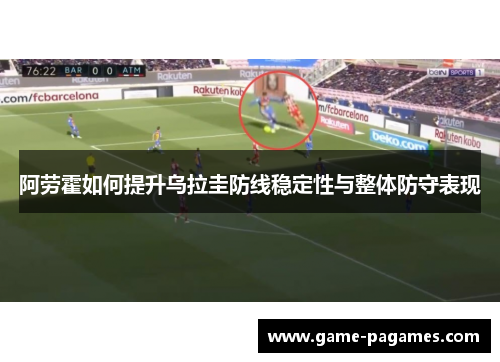 阿劳霍如何提升乌拉圭防线稳定性与整体防守表现