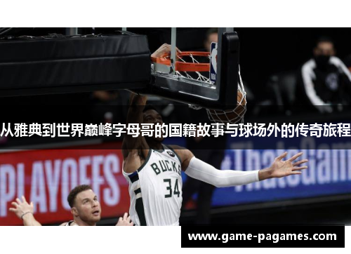 从雅典到世界巅峰字母哥的国籍故事与球场外的传奇旅程