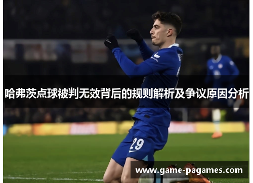 哈弗茨点球被判无效背后的规则解析及争议原因分析