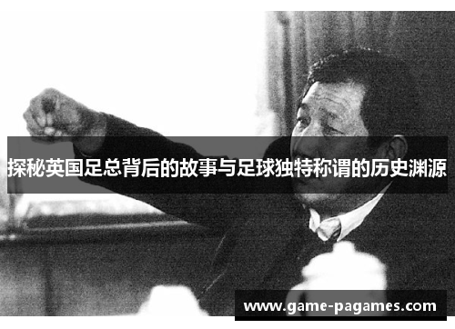 探秘英国足总背后的故事与足球独特称谓的历史渊源