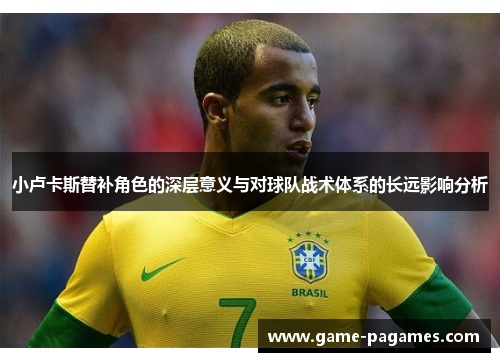 小卢卡斯替补角色的深层意义与对球队战术体系的长远影响分析