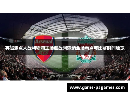 英超焦点大战利物浦主场迎战阿森纳全场看点与比赛时间速览