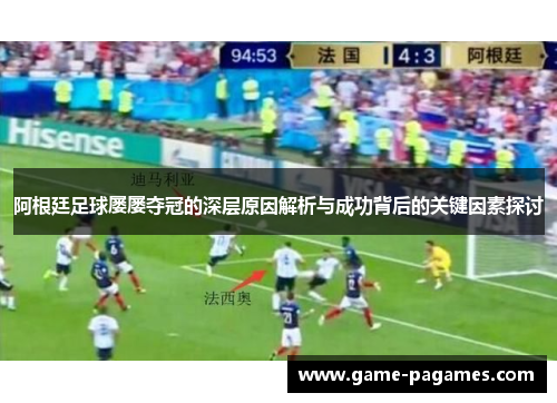 阿根廷足球屡屡夺冠的深层原因解析与成功背后的关键因素探讨