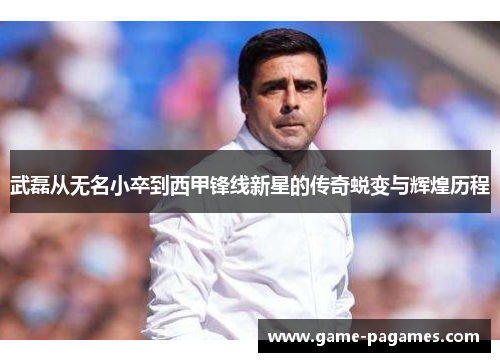 武磊从无名小卒到西甲锋线新星的传奇蜕变与辉煌历程