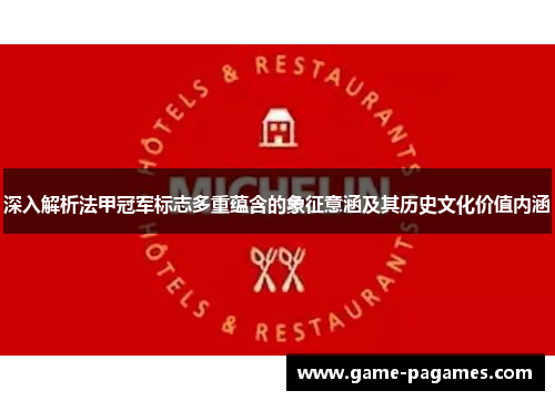 深入解析法甲冠军标志多重蕴含的象征意涵及其历史文化价值内涵