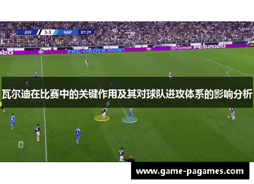 瓦尔迪在比赛中的关键作用及其对球队进攻体系的影响分析
