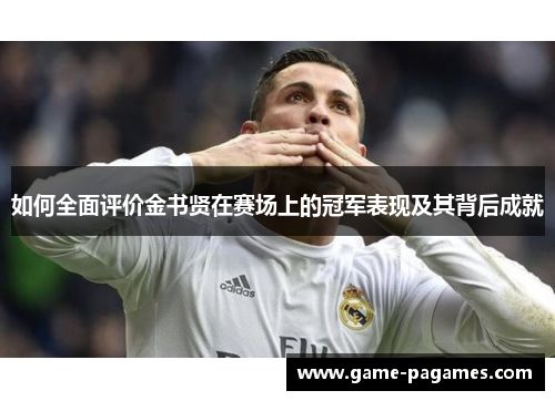 如何全面评价金书贤在赛场上的冠军表现及其背后成就 如何全面评价金书贤在赛场上的冠军表现及其背后成就