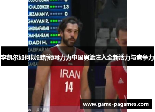 李凯尔如何以创新领导力为中国男篮注入全新活力与竞争力 李凯尔如何以创新领导力为中国男篮注入全新活力与竞争力