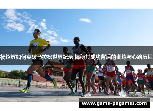 杨绍辉如何突破马拉松世界纪录 揭秘其成功背后的训练与心路历程