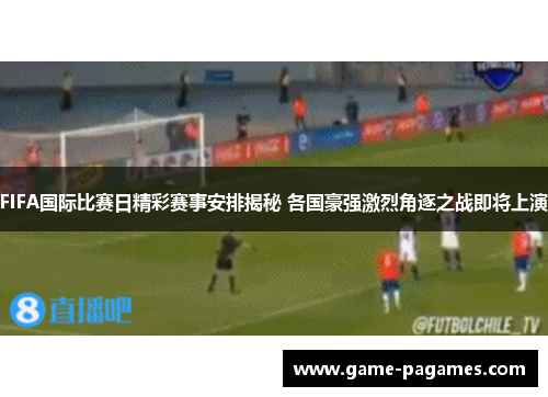 FIFA国际比赛日精彩赛事安排揭秘 各国豪强激烈角逐之战即将上演 FIFA国际比赛日精彩赛事安排揭秘 各国豪强激烈角逐之战即将上演