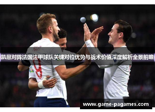 凯恩对阵法国法甲球队关键对位优势与战术价值深度解析全景前瞻 凯恩对阵法国法甲球队关键对位优势与战术价值深度解析全景前瞻