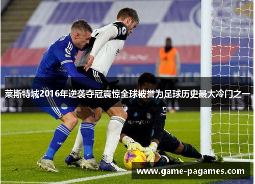 莱斯特城2016年逆袭夺冠震惊全球被誉为足球历史最大冷门之一