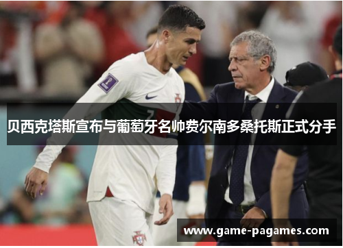 贝西克塔斯宣布与葡萄牙名帅费尔南多桑托斯正式分手 贝西克塔斯宣布与葡萄牙名帅费尔南多桑托斯正式分手