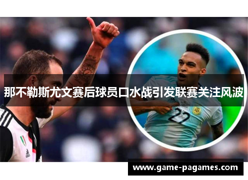 那不勒斯尤文赛后球员口水战引发联赛关注风波