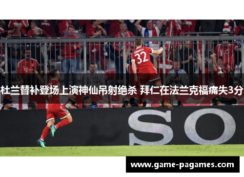 杜兰替补登场上演神仙吊射绝杀 拜仁在法兰克福痛失3分 杜兰替补登场上演神仙吊射绝杀 拜仁在法兰克福痛失3分