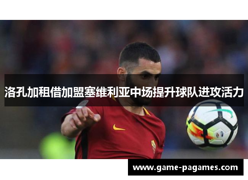洛孔加租借加盟塞维利亚中场提升球队进攻活力