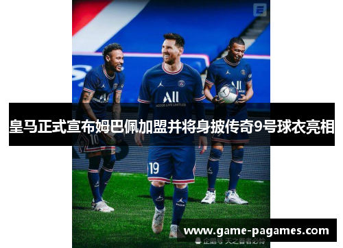 皇马正式宣布姆巴佩加盟并将身披传奇9号球衣亮相 皇马正式宣布姆巴佩加盟并将身披传奇9号球衣亮相