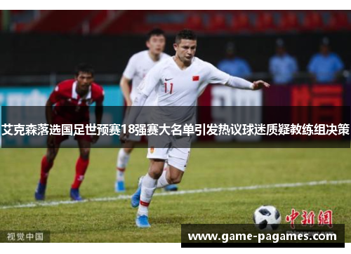 艾克森落选国足世预赛18强赛大名单引发热议球迷质疑教练组决策 艾克森落选国足世预赛18强赛大名单引发热议球迷质疑教练组决策