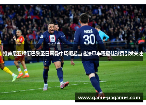维蒂尼亚领衔巴黎圣日耳曼中场崛起当选法甲半程最佳球员引发关注 维蒂尼亚领衔巴黎圣日耳曼中场崛起当选法甲半程最佳球员引发关注