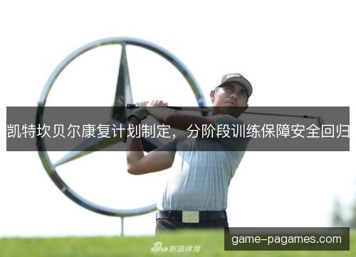 凯特坎贝尔康复计划制定，分阶段训练保障安全回归