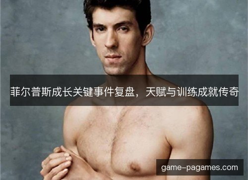 菲尔普斯成长关键事件复盘，天赋与训练成就传奇